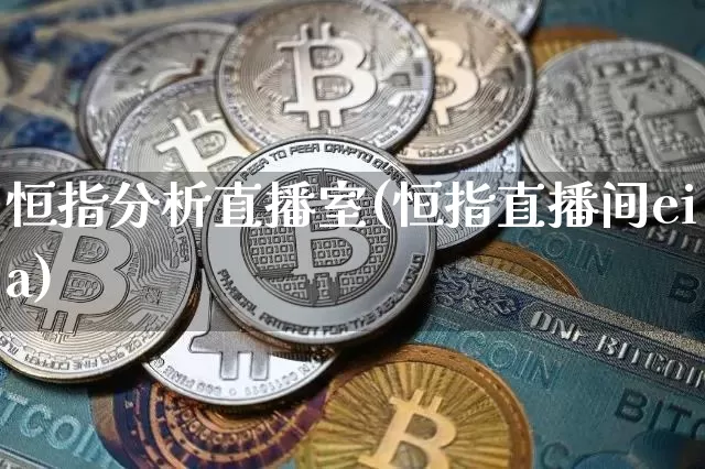 恒指分析直播室(恒指直播间eia)_https://www.jianghaiboli.com_期货_第1张