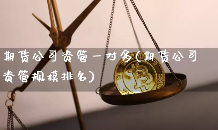 期货公司资管一对多(期货公司资管规模排名)_https://www.jianghaiboli.com_黄金期货_第1张