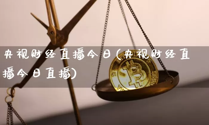 央视财经直播今日(央视财经直播今日直播)_https://www.jianghaiboli.com_黄金期货_第1张