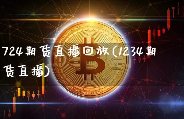 724期货直播回放(1234期货直播)_https://www.jianghaiboli.com_期货_第1张