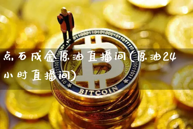 点石成金原油直播间(原油24小时直播间)_https://www.jianghaiboli.com_期货_第1张