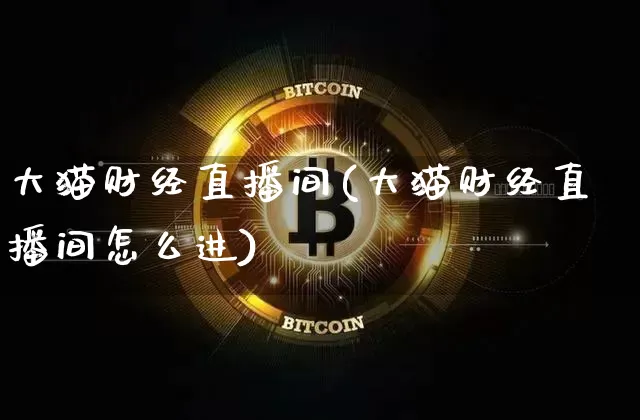 大猫财经直播间(大猫财经直播间怎么进)_https://www.jianghaiboli.com_期货_第1张