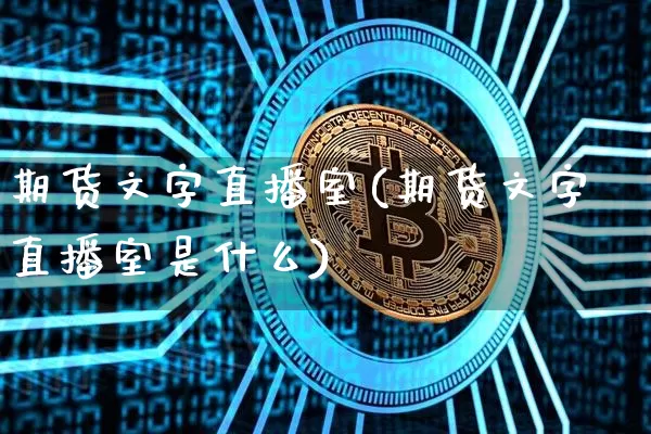 期货文字直播室(期货文字直播室是什么)_https://www.jianghaiboli.com_期货_第1张