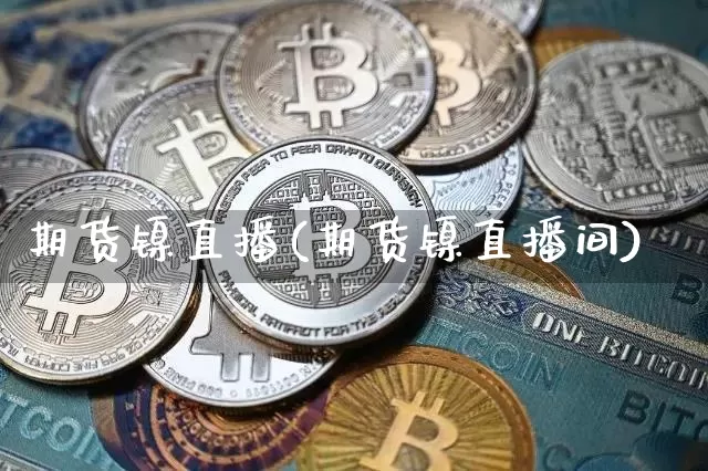 期货镍直播(期货镍直播间)_https://www.jianghaiboli.com_黄金期货_第1张