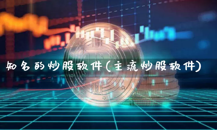 知名的炒股软件(主流炒股软件)_https://www.jianghaiboli.com_期货_第1张