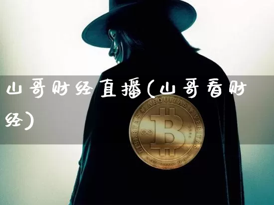山哥财经直播(山哥看财经)_https://www.jianghaiboli.com_黄金期货_第1张