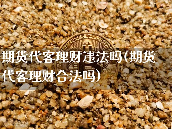 期货代客理财违法吗(期货代客理财合法吗)_https://www.jianghaiboli.com_原油期货_第1张