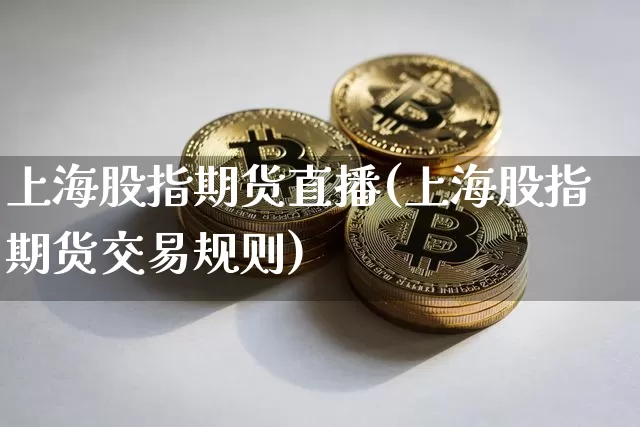 上海股指期货直播(上海股指期货交易规则)_https://www.jianghaiboli.com_期货_第1张