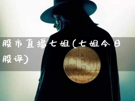 股市直播七姐(七姐今日股评)_https://www.jianghaiboli.com_原油期货_第1张