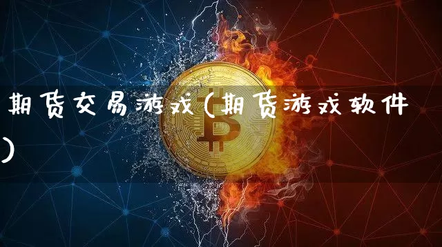 期货交易游戏(期货游戏软件)_https://www.jianghaiboli.com_期货_第1张