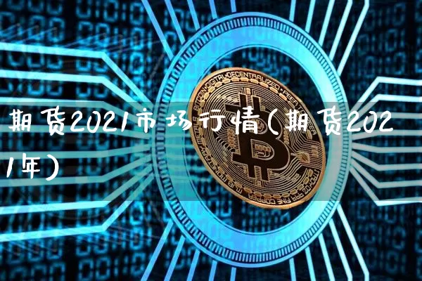 期货2021市场行情(期货2021年)_https://www.jianghaiboli.com_黄金期货_第1张