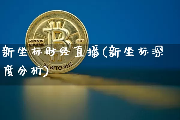 新坐标财经直播(新坐标深度分析)_https://www.jianghaiboli.com_外盘期货_第1张