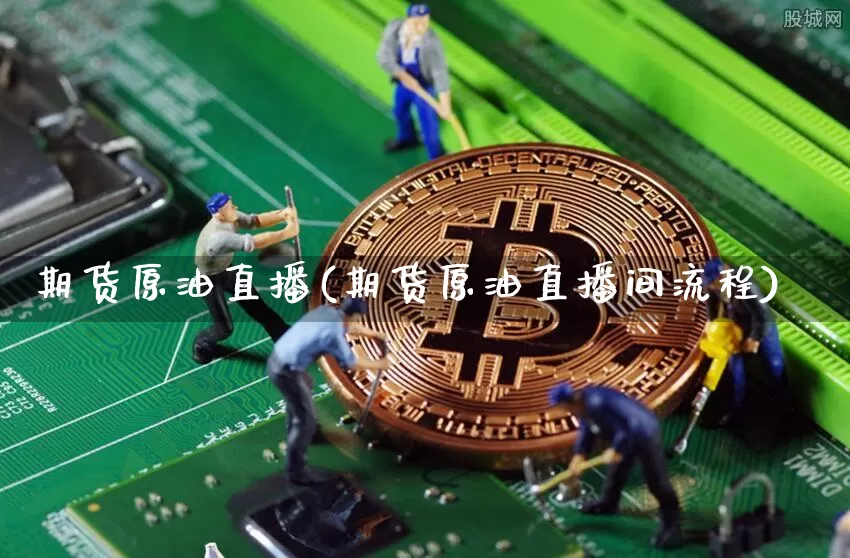期货原油直播(期货原油直播间流程)_https://www.jianghaiboli.com_黄金期货_第1张