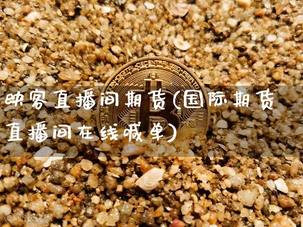 映客直播间期货(国际期货直播间在线喊单)_https://www.jianghaiboli.com_恒指期货_第1张