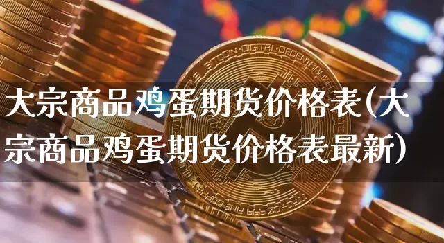 大宗商品鸡蛋期货价格表(大宗商品鸡蛋期货价格表最新)_https://www.jianghaiboli.com_黄金期货_第1张