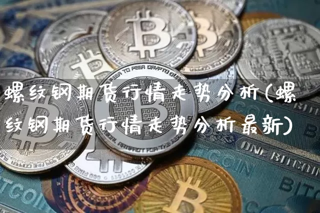 螺纹钢期货行情走势分析(螺纹钢期货行情走势分析最新)_https://www.jianghaiboli.com_黄金期货_第1张