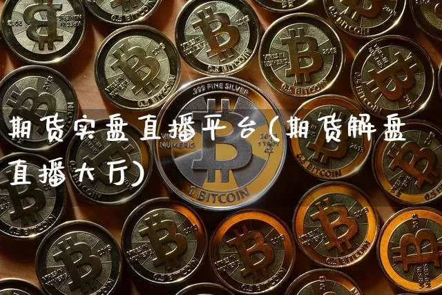期货实盘直播平台(期货解盘直播大厅)_https://www.jianghaiboli.com_黄金期货_第1张