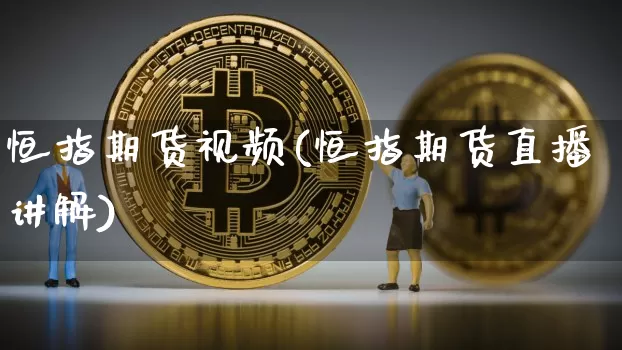 恒指期货视频(恒指期货直播讲解)_https://www.jianghaiboli.com_外盘期货_第1张