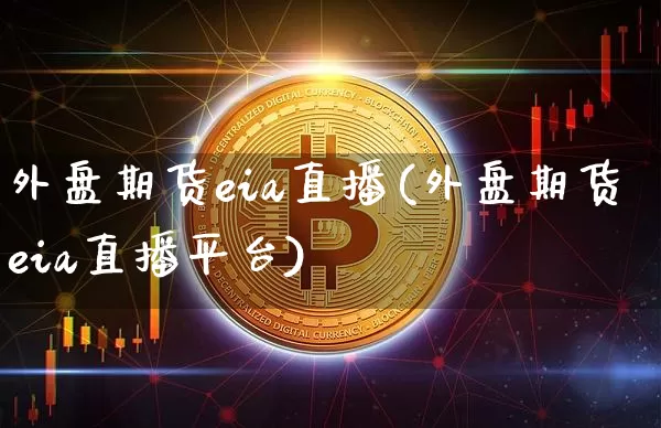 外盘期货eia直播(外盘期货eia直播平台)_https://www.jianghaiboli.com_期货_第1张