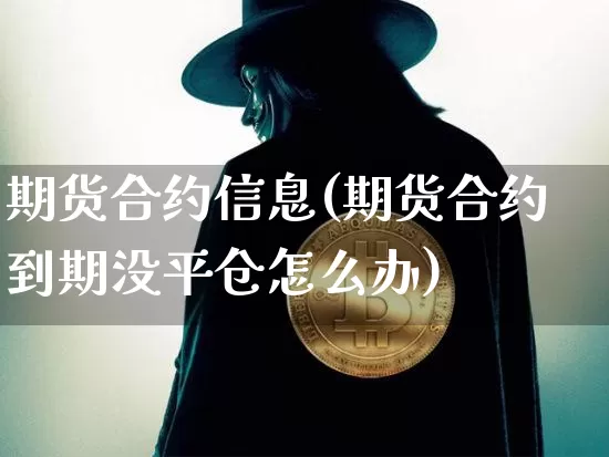 期货合约信息(期货合约到期没平仓怎么办)_https://www.jianghaiboli.com_原油期货_第1张