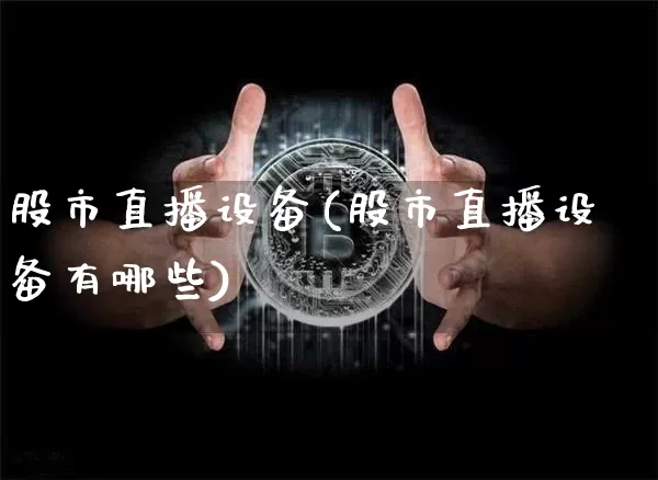 股市直播设备(股市直播设备有哪些)_https://www.jianghaiboli.com_期货_第1张