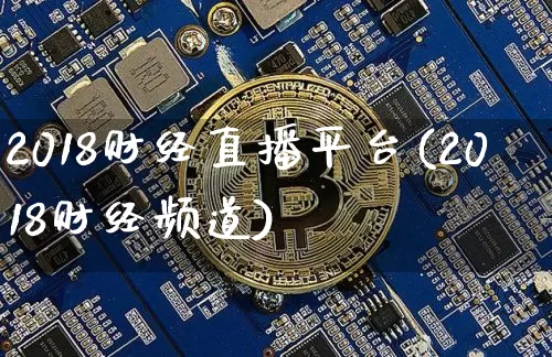 2018财经直播平台(2018财经频道)_https://www.jianghaiboli.com_原油期货_第1张