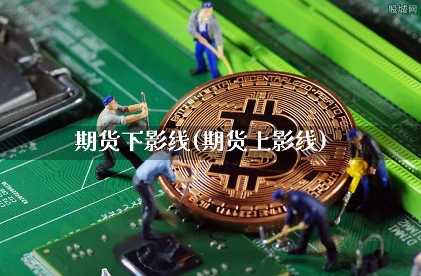 期货下影线(期货上影线)_https://www.jianghaiboli.com_期货_第1张