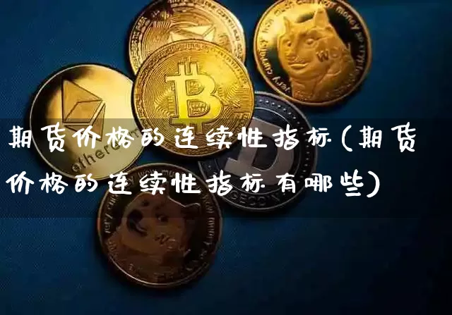 期货价格的连续性指标(期货价格的连续性指标有哪些)_https://www.jianghaiboli.com_外盘期货_第1张