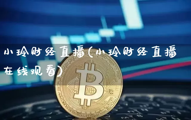 小玲财经直播(小玲财经直播在线观看)_https://www.jianghaiboli.com_黄金期货_第1张