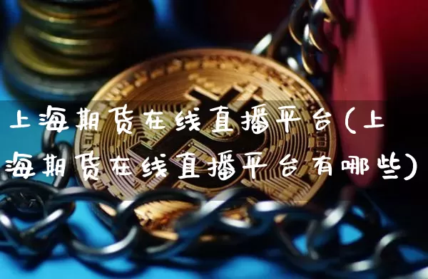 上海期货在线直播平台(上海期货在线直播平台有哪些)_https://www.jianghaiboli.com_期货_第1张