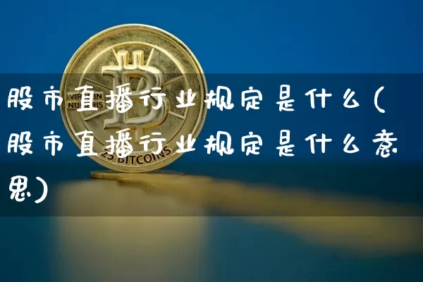 股市直播行业规定是什么(股市直播行业规定是什么意思)_https://www.jianghaiboli.com_外盘期货_第1张
