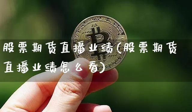股票期货直播业绩(股票期货直播业绩怎么看)_https://www.jianghaiboli.com_黄金期货_第1张