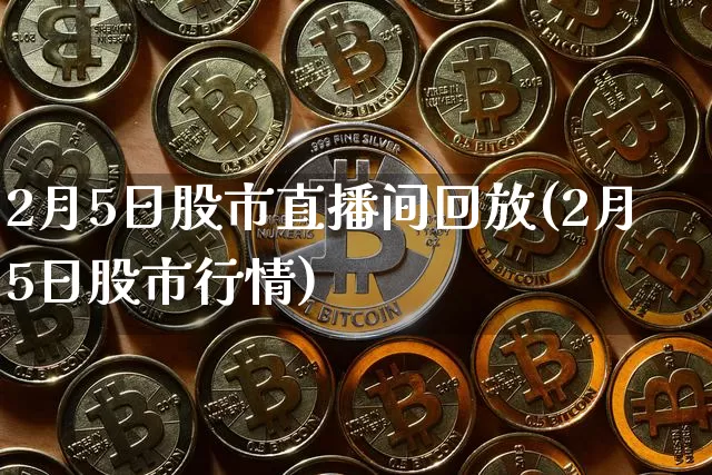 2月5日股市直播间回放(2月5日股市行情)_https://www.jianghaiboli.com_期货_第1张