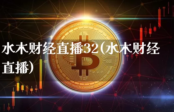 水木财经直播32(水木财经直播)_https://www.jianghaiboli.com_外盘期货_第1张