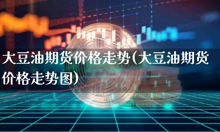 大豆油期货价格走势(大豆油期货价格走势图)_https://www.jianghaiboli.com_原油期货_第1张