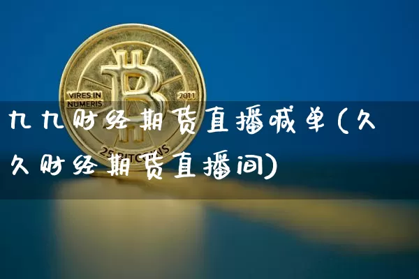九九财经期货直播喊单(久久财经期货直播间)_https://www.jianghaiboli.com_期货_第1张