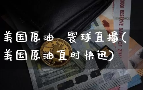 美国原油  寰球直播(美国原油直时快迅)_https://www.jianghaiboli.com_外盘期货_第1张