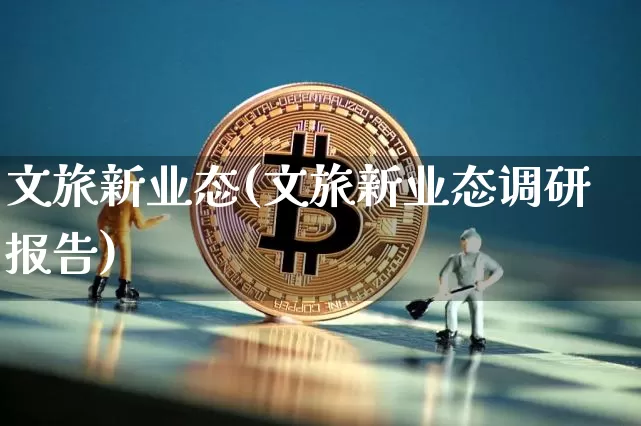 文旅新业态(文旅新业态调研报告)_https://www.jianghaiboli.com_恒指期货_第1张