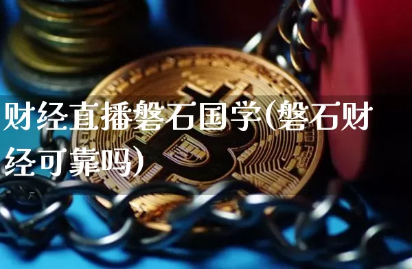 财经直播磐石国学(磐石财经可靠吗)_https://www.jianghaiboli.com_原油期货_第1张