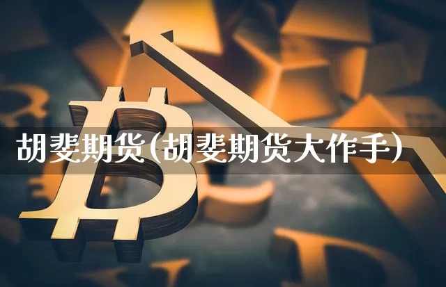胡斐期货(胡斐期货大作手)_https://www.jianghaiboli.com_黄金期货_第1张
