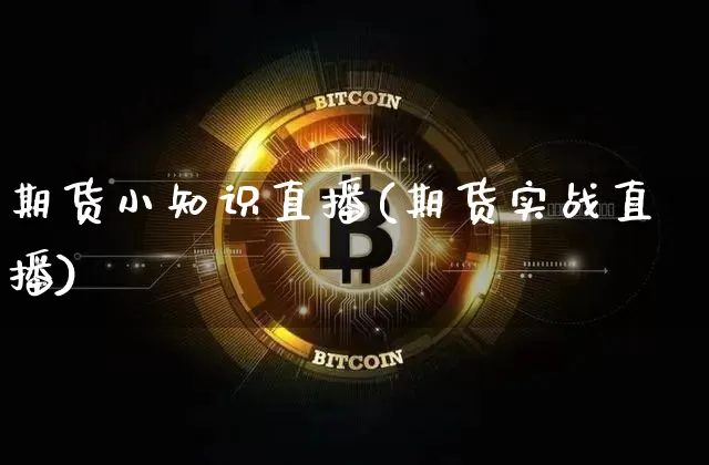 期货小知识直播(期货实战直播)_https://www.jianghaiboli.com_期货_第1张