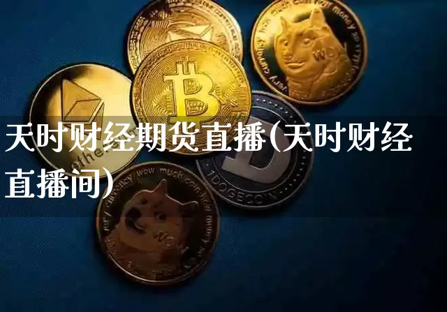 天时财经期货直播(天时财经直播间)_https://www.jianghaiboli.com_黄金期货_第1张