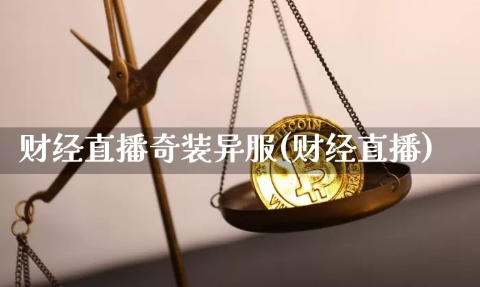 财经直播奇装异服(财经直播)_https://www.jianghaiboli.com_期货_第1张