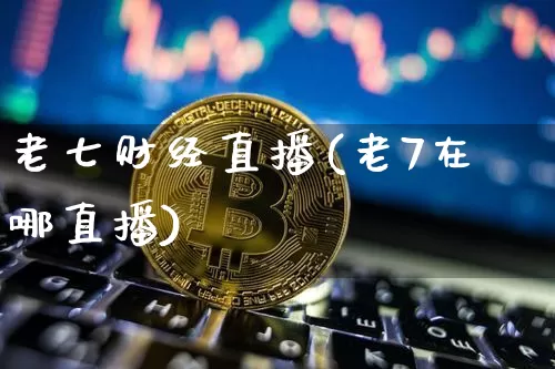 老七财经直播(老7在哪直播)_https://www.jianghaiboli.com_黄金期货_第1张