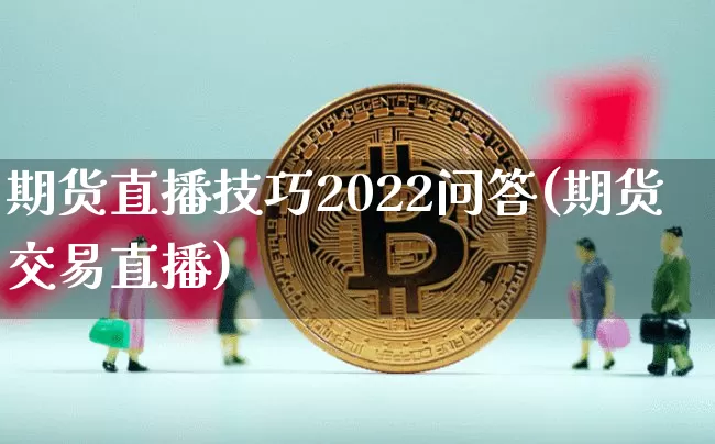 期货直播技巧2022问答(期货交易直播)_https://www.jianghaiboli.com_恒指期货_第1张