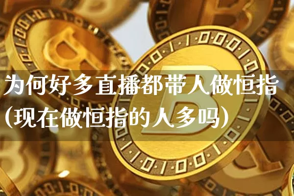 为何好多直播都带人做恒指(现在做恒指的人多吗)_https://www.jianghaiboli.com_外盘期货_第1张
