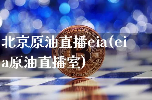 北京原油直播eia(eia原油直播室)_https://www.jianghaiboli.com_恒指期货_第1张