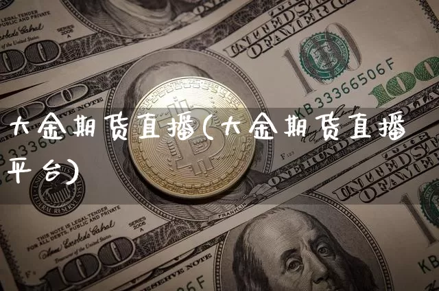 大金期货直播(大金期货直播平台)_https://www.jianghaiboli.com_恒指期货_第1张