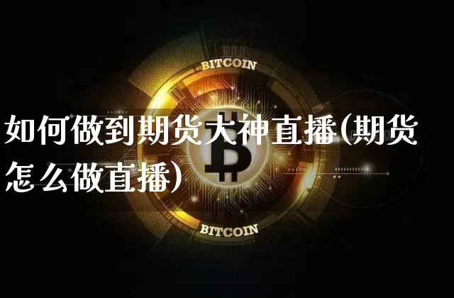 如何做到期货大神直播(期货怎么做直播)_https://www.jianghaiboli.com_黄金期货_第1张