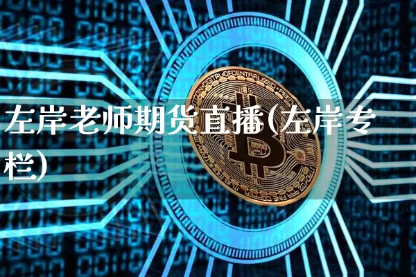 左岸老师期货直播(左岸专栏)_https://www.jianghaiboli.com_期货_第1张
